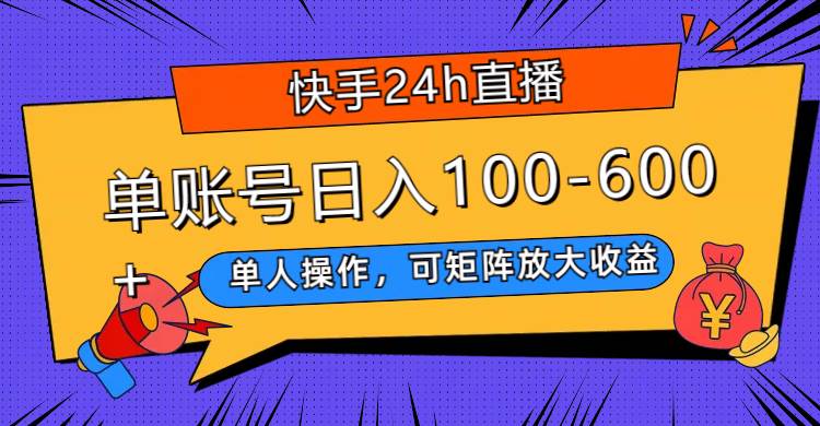 快手24h直播，单人操作，可矩阵放大收益，单账号日入100-600+聚合网创-网创项目资源站-副业项目-创业项目-搞钱项目聚合网创