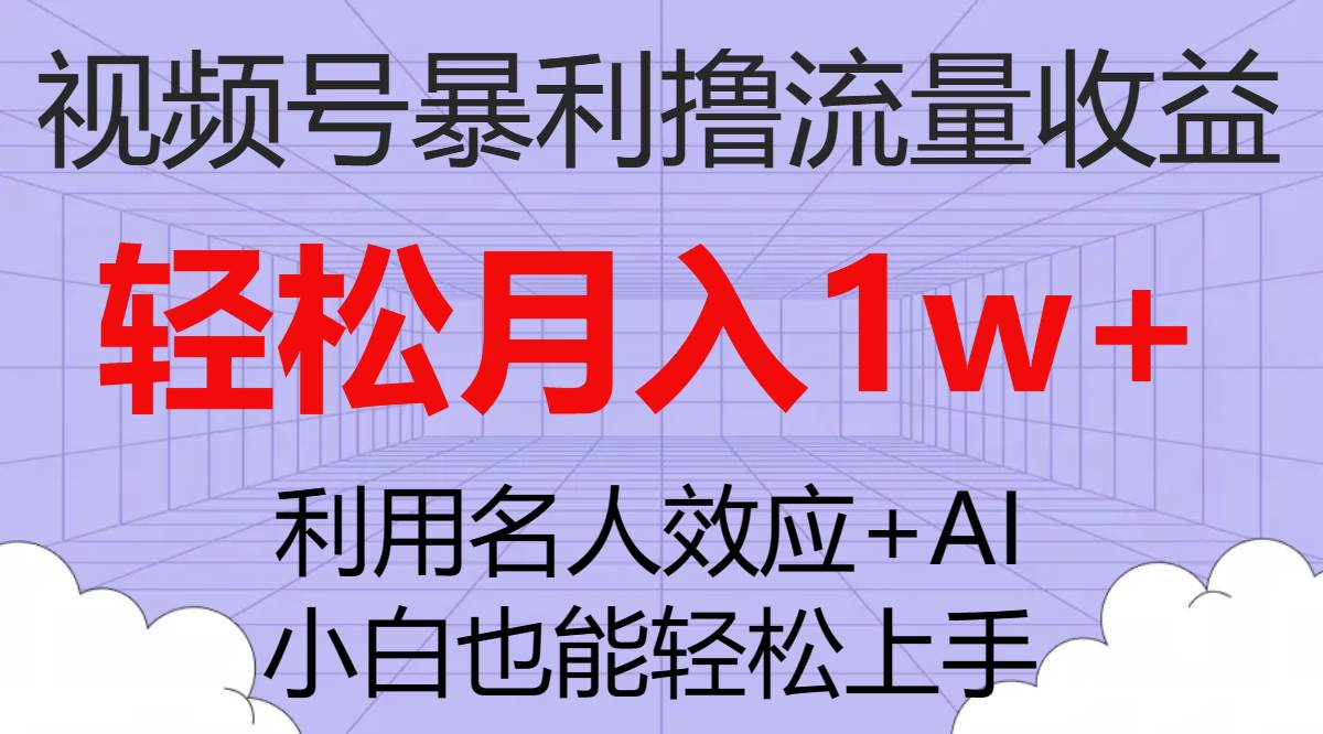 视频号暴利撸流量收益，小白也能轻松上手，轻松月入1w+聚合网创-网创项目资源站-副业项目-创业项目-搞钱项目聚合网创