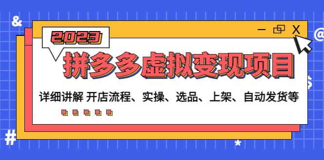 拼多多虚拟变现项目：讲解开店流程-实操-选品-上架-自动发货等(无水印)聚合网创-网创项目资源站-副业项目-创业项目-搞钱项目聚合网创