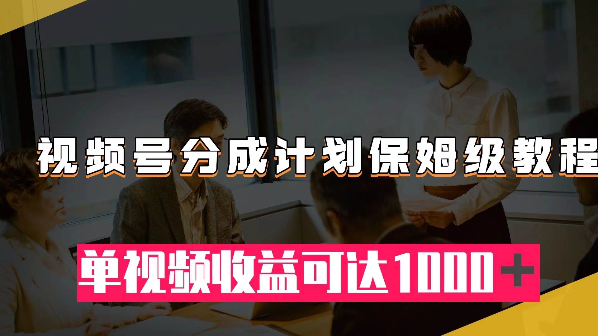 视频号分成计划保姆级教程：从开通收益到作品制作，单视频收益可达1000＋聚合网创-网创项目资源站-副业项目-创业项目-搞钱项目聚合网创