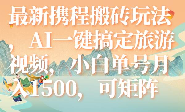 最新携程搬砖玩法，AI一键搞定旅游视频，小白单号月入1500，可矩阵聚合网创-网创项目资源站-副业项目-创业项目-搞钱项目聚合网创