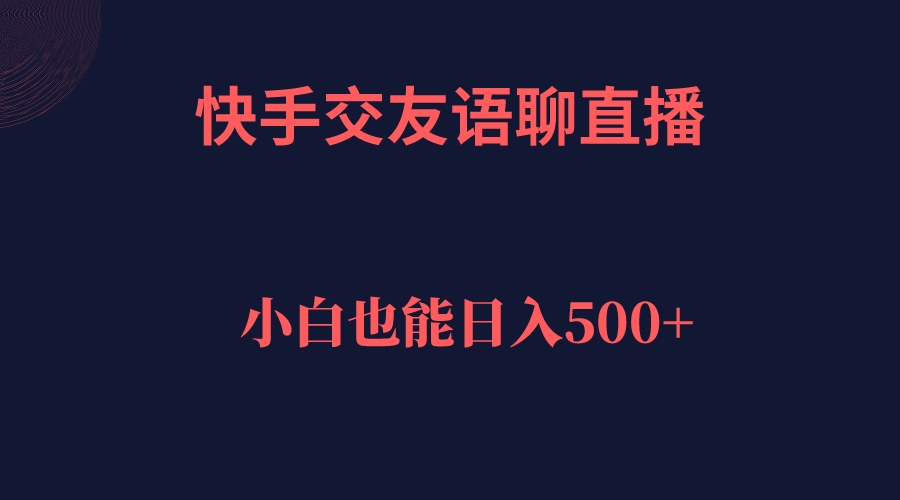 快手交友语聊直播，轻松日入500＋聚合网创-网创项目资源站-副业项目-创业项目-搞钱项目聚合网创