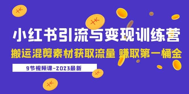 2023小红书引流与变现训练营：搬运混剪素材获取流量 赚取第一桶金（9节课）聚合网创-网创项目资源站-副业项目-创业项目-搞钱项目聚合网创