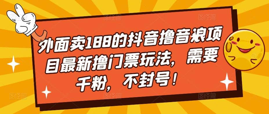 外面卖188的抖音撸音浪项目最新撸门票玩法，需要千粉，不封号聚合网创-网创项目资源站-副业项目-创业项目-搞钱项目聚合网创