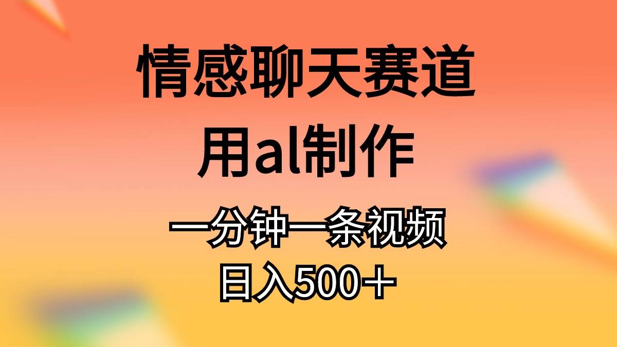 情感聊天赛道用al制作一分钟一条原创视频日入500＋聚合网创-网创项目资源站-副业项目-创业项目-搞钱项目聚合网创