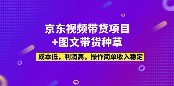 京东视频带货项目+图文带货种草，成本低，利润高，操作简单收入稳定聚合网创-网创项目资源站-副业项目-创业项目-搞钱项目聚合网创