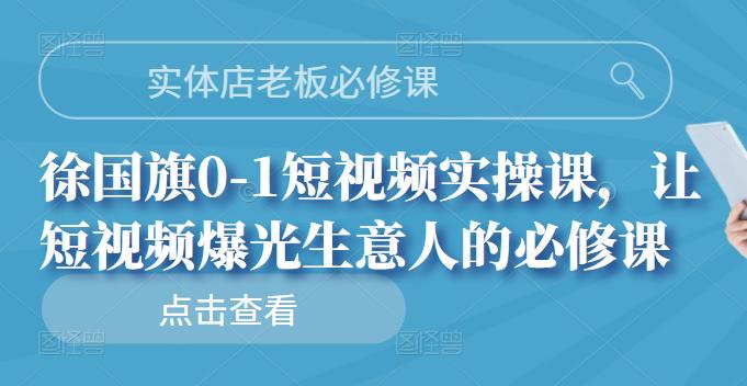 实体店老板必修课，徐国旗0-1短视频实操课，让短视频爆光生意人的必修课聚合网创-网创项目资源站-副业项目-创业项目-搞钱项目聚合网创