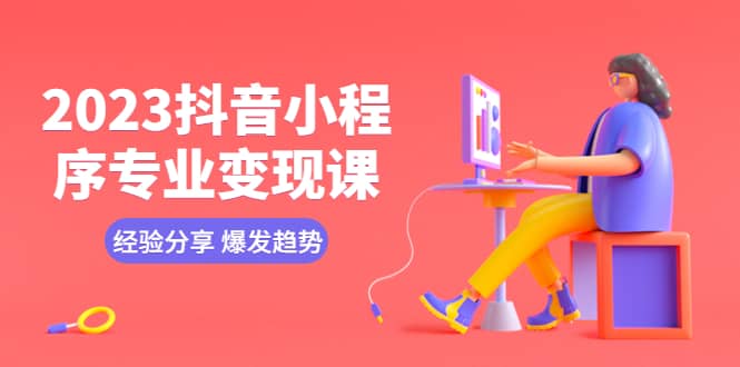 2023抖音小程序专业变现课 经验分享 爆发趋势 变现逻辑 养高权重号 剪辑等聚合网创-网创项目资源站-副业项目-创业项目-搞钱项目聚合网创