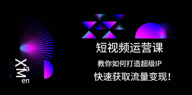 短视频运营课：教你如何打造超级IP，快速获取流量变现聚合网创-网创项目资源站-副业项目-创业项目-搞钱项目聚合网创