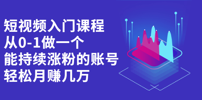 短视频入门课程，从0-1做一个能持续涨粉的账号聚合网创-网创项目资源站-副业项目-创业项目-搞钱项目聚合网创