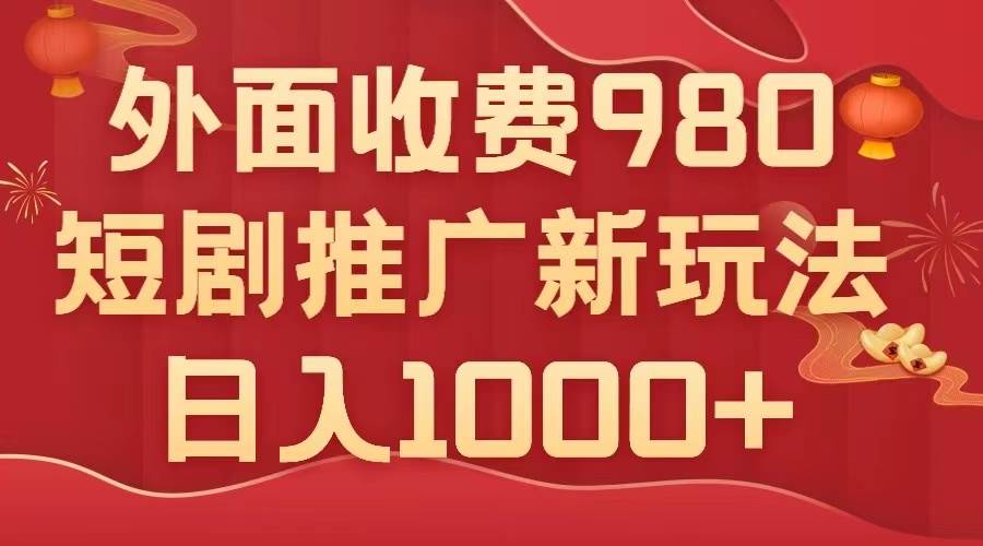 外面收费980，短剧推广最新搬运玩法，几分钟一个作品，日入1000+聚合网创-网创项目资源站-副业项目-创业项目-搞钱项目聚合网创