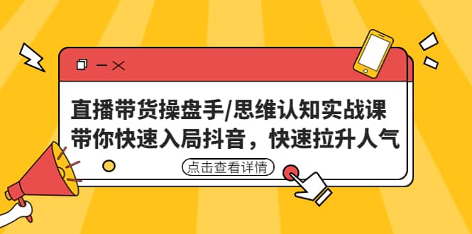 直播带货操盘手/思维认知实战课：带你快速入局抖音，快速拉升人气聚合网创-网创项目资源站-副业项目-创业项目-搞钱项目聚合网创