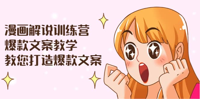 漫画解说训练营：爆款文案教学，教您打造爆款文案（文案课+剪辑课）聚合网创-网创项目资源站-副业项目-创业项目-搞钱项目聚合网创