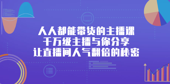 人人都能带货的主播课，让直播间人气翻倍的秘密聚合网创-网创项目资源站-副业项目-创业项目-搞钱项目聚合网创