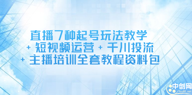 直播7种起号玩法教学+短视频运营+千川投流+主播培训全套教程资料包聚合网创-网创项目资源站-副业项目-创业项目-搞钱项目聚合网创