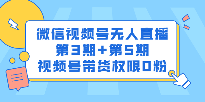 微信视频号无人直播第3期+第5期，视频号带货权限0粉价值1180元聚合网创-网创项目资源站-副业项目-创业项目-搞钱项目聚合网创