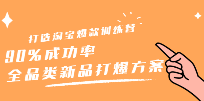 打造淘宝爆款训练营，90%成功率：全品类新品打爆方案聚合网创-网创项目资源站-副业项目-创业项目-搞钱项目聚合网创