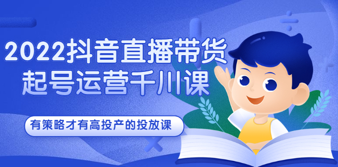 2022抖音直播带货起号运营千川课，有策略才有高投产的投放课聚合网创-网创项目资源站-副业项目-创业项目-搞钱项目聚合网创