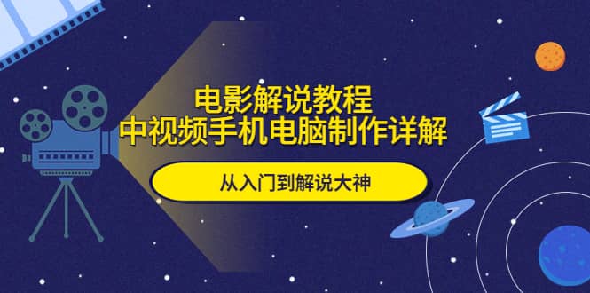 电影解说教程，中视频手机电脑制作详解，从入门到解说大神聚合网创-网创项目资源站-副业项目-创业项目-搞钱项目聚合网创