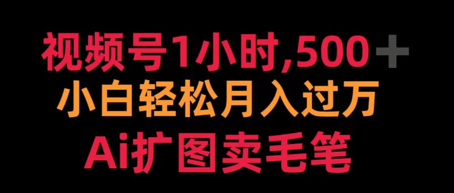 视频号1小时，500＋ 小白轻松月入过万 Ai扩图卖毛笔聚合网创-网创项目资源站-副业项目-创业项目-搞钱项目聚合网创