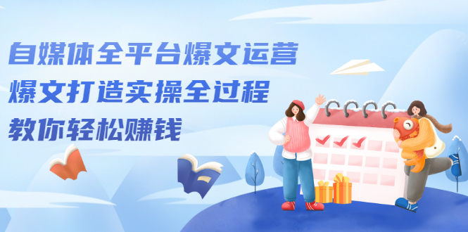 自媒体全平台爆文运营，爆文打造实操全过程【视频课程】聚合网创-网创项目资源站-副业项目-创业项目-搞钱项目聚合网创