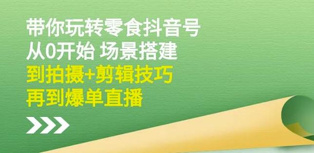 隋校长带你玩转抖音零食号：从0开始场景搭建，到拍摄+剪辑技巧，再到爆单直播聚合网创-网创项目资源站-副业项目-创业项目-搞钱项目聚合网创