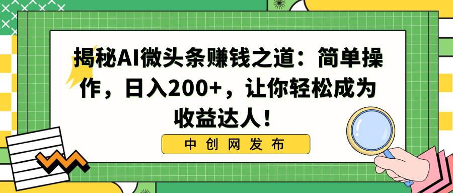 揭秘AI微头条赚钱之道：简单操作，日入200+，让你轻松成为收益达人！聚合网创-网创项目资源站-副业项目-创业项目-搞钱项目聚合网创