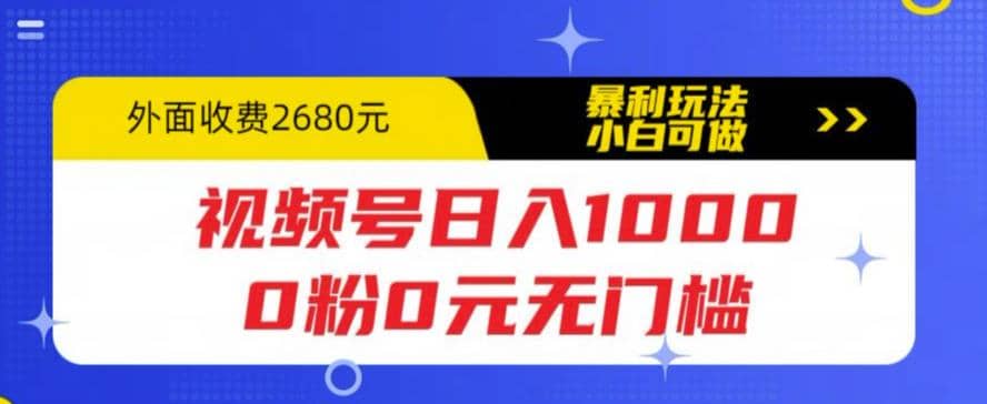 视频号日入1000，0粉0元无门槛，暴利玩法，小白可做，拆解教程聚合网创-网创项目资源站-副业项目-创业项目-搞钱项目聚合网创