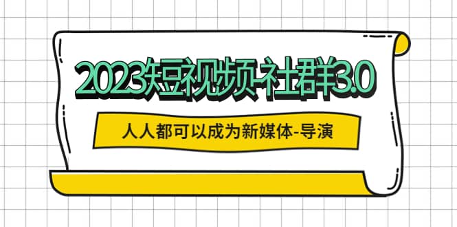 2023短视频-社群3.0，人人都可以成为新媒体-导演 (包含内部社群直播课全套)聚合网创-网创项目资源站-副业项目-创业项目-搞钱项目聚合网创