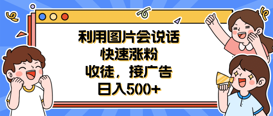 利用会说话的图片快速涨粉，收徒，接广告日入500+聚合网创-网创项目资源站-副业项目-创业项目-搞钱项目聚合网创