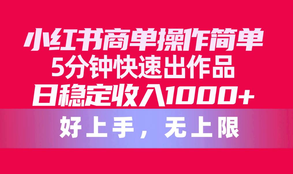 小红书商单操作简单，5分钟快速出作品，日稳定收入1000+，无上限聚合网创-网创项目资源站-副业项目-创业项目-搞钱项目聚合网创