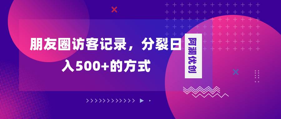 朋友圈访客记录，分裂日入500+，变现加分裂聚合网创-网创项目资源站-副业项目-创业项目-搞钱项目聚合网创