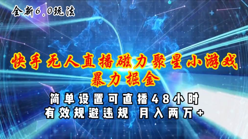 全新6.0快手无人直播，磁力聚星小游戏暴力项目，简单设置，直播48小时…聚合网创-网创项目资源站-副业项目-创业项目-搞钱项目聚合网创