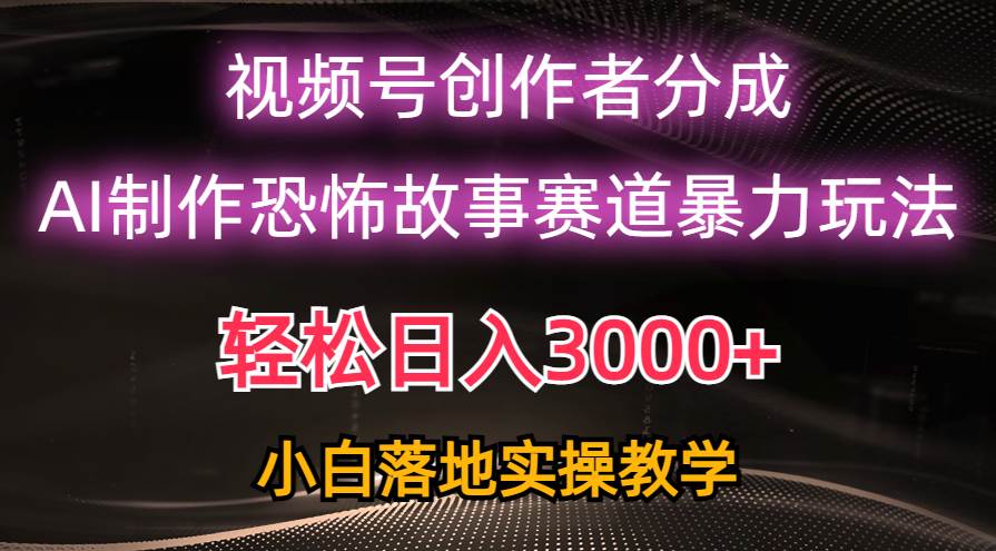 日入3000+，视频号AI恐怖故事赛道暴力玩法，轻松过原创，小白也能轻松上手聚合网创-网创项目资源站-副业项目-创业项目-搞钱项目聚合网创