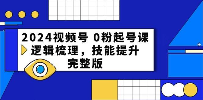 2024视频号 0粉起号课，逻辑梳理，技能提升，完整版聚合网创-网创项目资源站-副业项目-创业项目-搞钱项目聚合网创