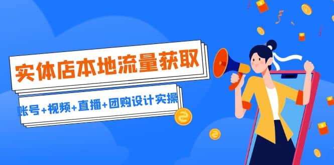 实体店本地流量获取（账号+视频+直播+团购设计实操）引流获客+同城流量曝光聚合网创-网创项目资源站-副业项目-创业项目-搞钱项目聚合网创