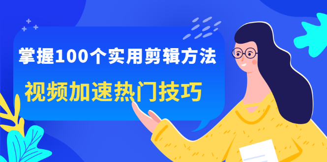 掌握100个实用剪辑方法，让你的视频加速热门，价值999元聚合网创-网创项目资源站-副业项目-创业项目-搞钱项目聚合网创