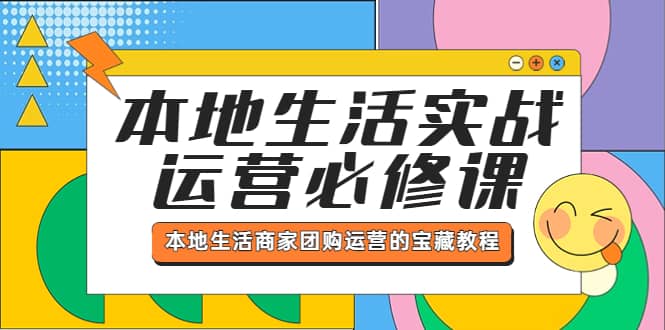 本地生活实战运营必修课，本地生活商家-团购运营的宝藏教程聚合网创-网创项目资源站-副业项目-创业项目-搞钱项目聚合网创