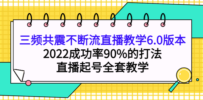 三频共震不断流直播教学6.0版本，2022成功率90%的打法，直播起号全套教学聚合网创-网创项目资源站-副业项目-创业项目-搞钱项目聚合网创
