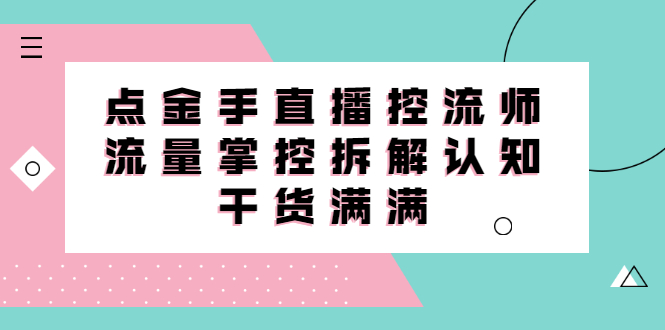直播控流师线上课，流量掌控拆解认知，干货满满聚合网创-网创项目资源站-副业项目-创业项目-搞钱项目聚合网创