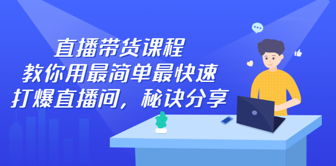 直播带货课程，教你用最简单最快速打爆直播间聚合网创-网创项目资源站-副业项目-创业项目-搞钱项目聚合网创