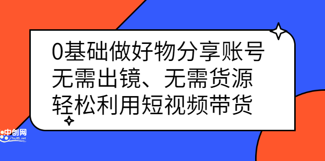 0基础做好物分享账号：无需出镜、无需货源，轻松利用短视频带货聚合网创-网创项目资源站-副业项目-创业项目-搞钱项目聚合网创