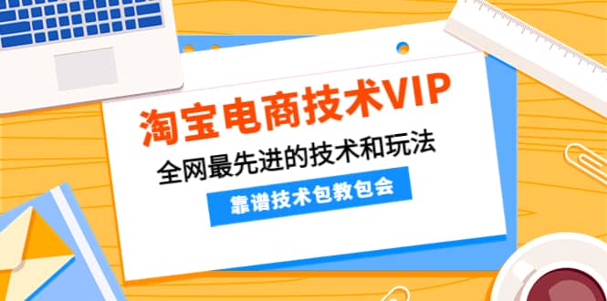 淘宝电商技术VIP，全网最先进的技术和玩法，靠谱技术包教包会，价值1599元聚合网创-网创项目资源站-副业项目-创业项目-搞钱项目聚合网创