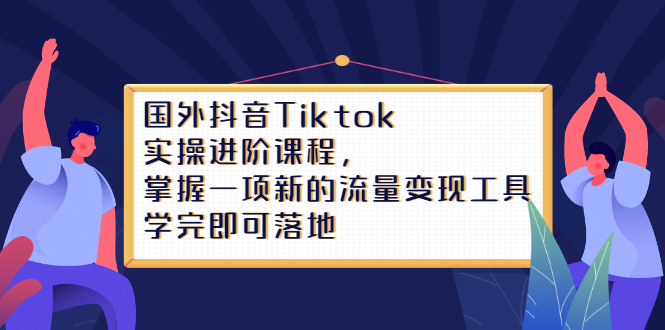 Tiktok实操进阶课程，掌握一项新的流量变现工具，学完即可落地聚合网创-网创项目资源站-副业项目-创业项目-搞钱项目聚合网创