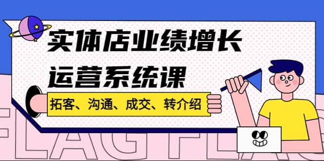 实体店业绩增长运营系统课，拓客、沟通、成交、转介绍!聚合网创-网创项目资源站-副业项目-创业项目-搞钱项目聚合网创