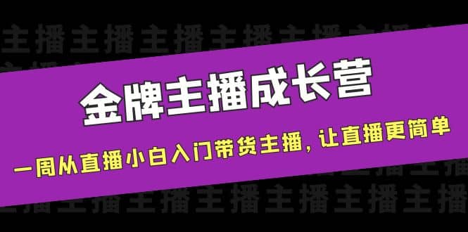金牌主播成长营，一周从直播小白入门带货主播，让直播更简单聚合网创-网创项目资源站-副业项目-创业项目-搞钱项目聚合网创