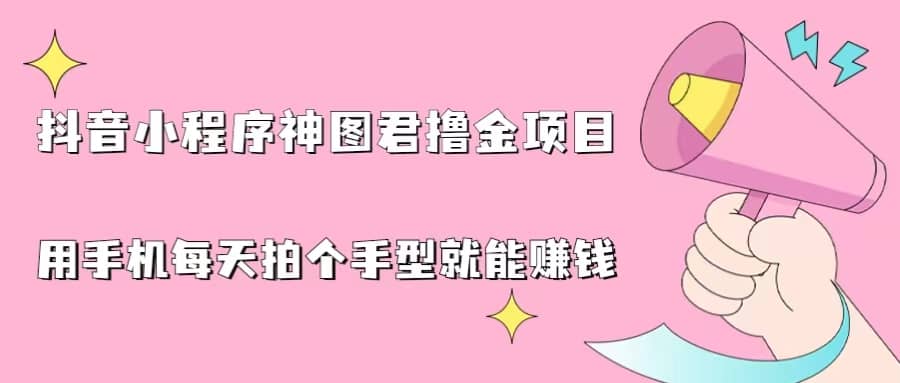 抖音小程序神图君撸金项目，用手机每天拍个手型挂载一下小程序就能赚钱聚合网创-网创项目资源站-副业项目-创业项目-搞钱项目聚合网创