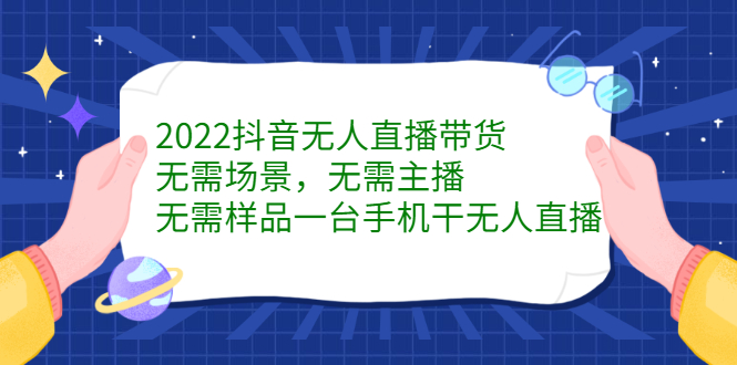 2022抖音无人直播带货，无需场景，无需主播，无需样品一台手机干无人直播聚合网创-网创项目资源站-副业项目-创业项目-搞钱项目聚合网创