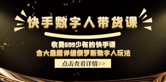 快手数字人带货课，收费699少有的快手课，含大量超详细数字人玩法聚合网创-网创项目资源站-副业项目-创业项目-搞钱项目聚合网创