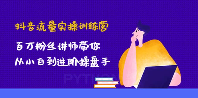 抖音流量实操训练营：百万粉丝讲师带你从小白到进阶操盘手聚合网创-网创项目资源站-副业项目-创业项目-搞钱项目聚合网创